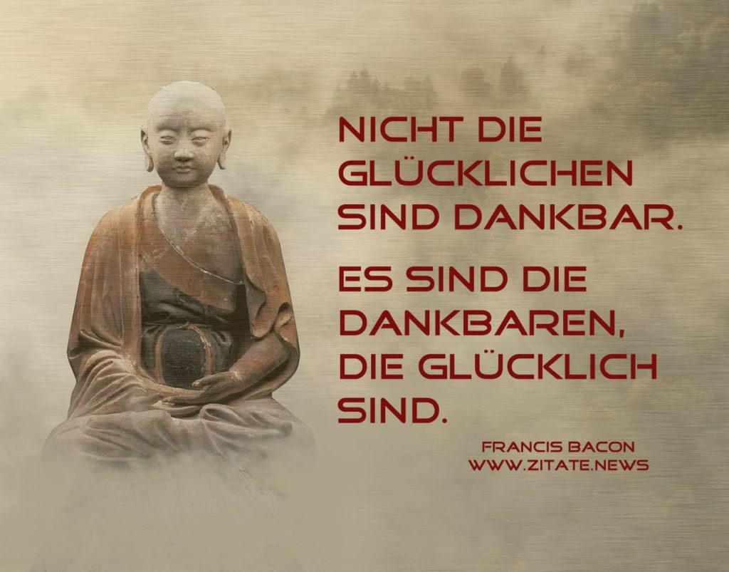 Nicht die Glücklichen sind dankbar. Es sind die Dankbaren, die